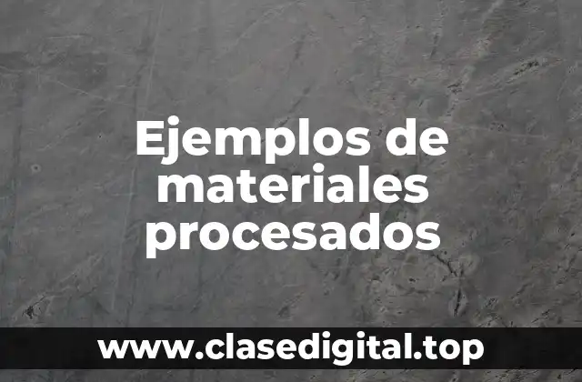 Ejemplos de materiales procesados