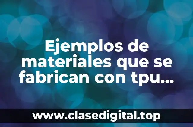 Ejemplos de materiales que se fabrican con tpu (thermoplastic