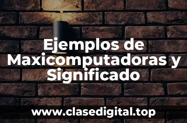 Ejemplos de Maxicomputadoras y Significado