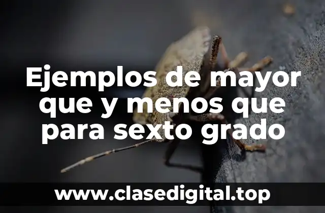 Ejemplos de mayor que y menos que para sexto grado