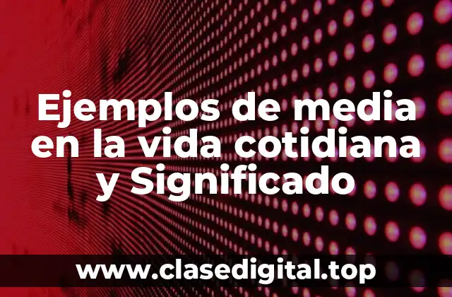 Ejemplos de media en la vida cotidiana