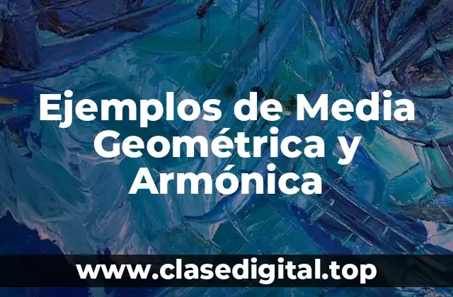 Ejemplos de Media Geométrica y Armónica