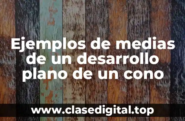 Ejemplos de medias de un desarrollo plano de un cono