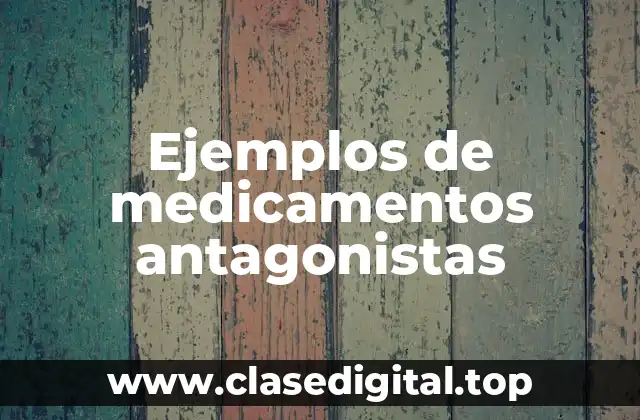 Ejemplos de medicamentos antagonistas