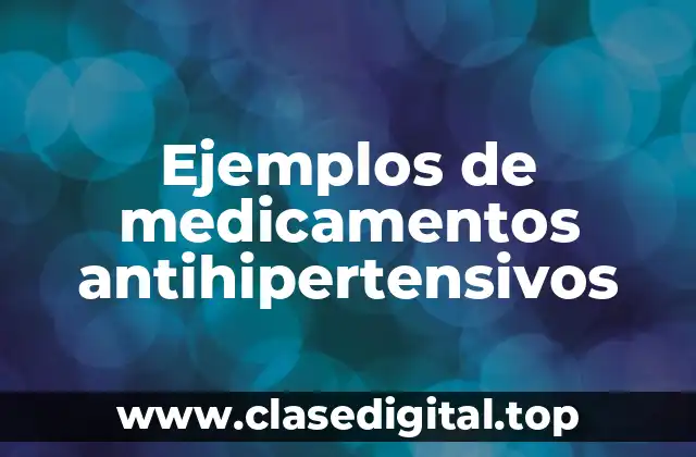 Ejemplos de medicamentos antihipertensivos