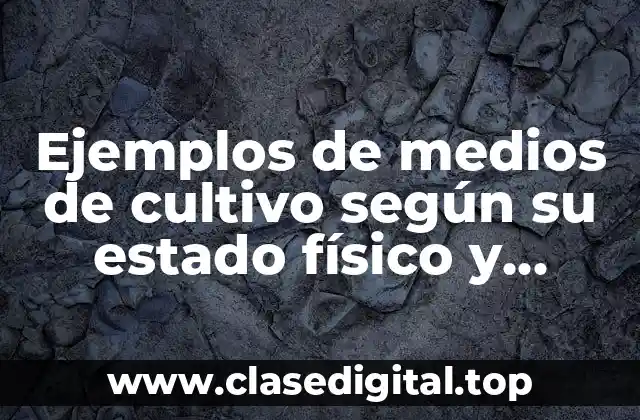 Ejemplos de medios de cultivo según su estado físico y Significado