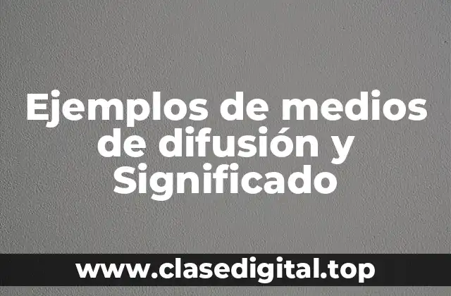 Ejemplos de medios de difusión y Significado