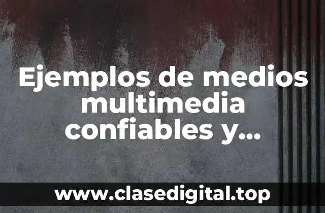 Ejemplos de medios multimedia confiables y Significado