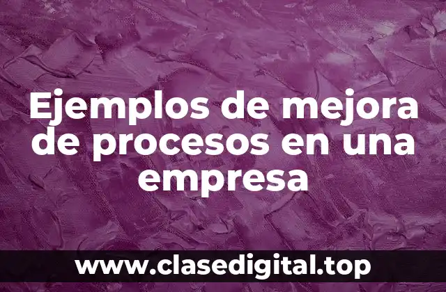 Ejemplos de mejora de procesos en una empresa