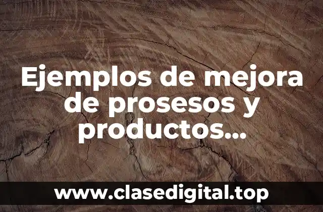 Ejemplos de mejora de prosesos y productos tecnológicos