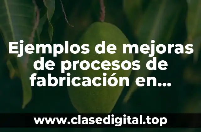 Ejemplos de mejoras de procesos de fabricación