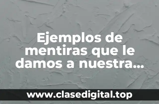 Ejemplos de mentiras que le damos a nuestra mama