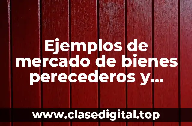 Ejemplos de mercado de bienes perecederos y Significado