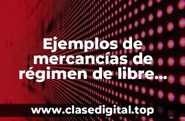 Ejemplos de mercancías de régimen de libre importación en Colombia