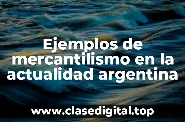 Ejemplos de mercantilismo en la actualidad argentina
