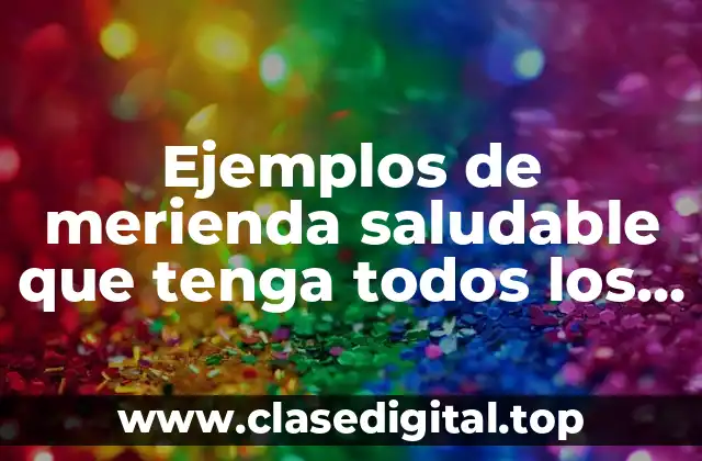 Ejemplos de merienda saludable que tenga todos los nutrientes