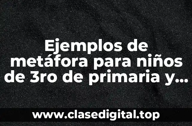 Ejemplos de metáfora para niños de 3ro de primaria y Significado