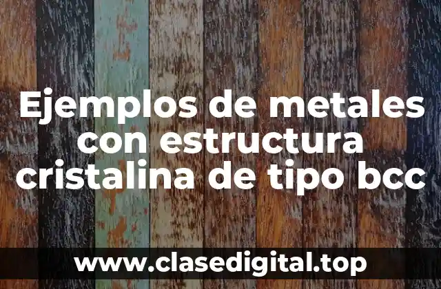 Ejemplos de metales con estructura cristalina de tipo bcc