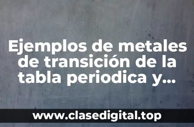 Ejemplos de metales de transición de la tabla periodica y Significado