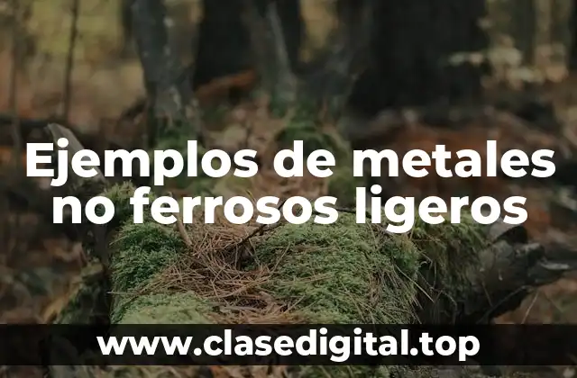 Ejemplos de metales no ferrosos ligeros