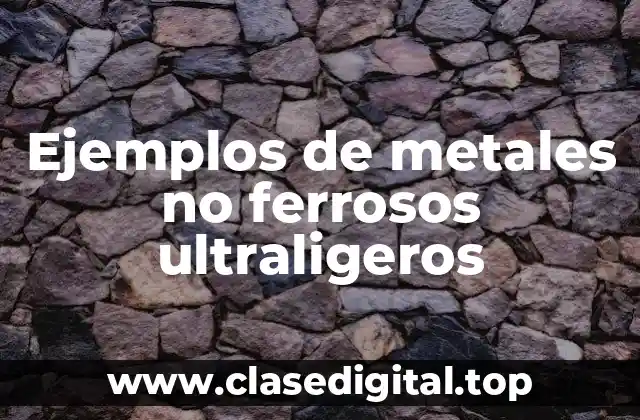 Ejemplos de metales no ferrosos ultraligeros