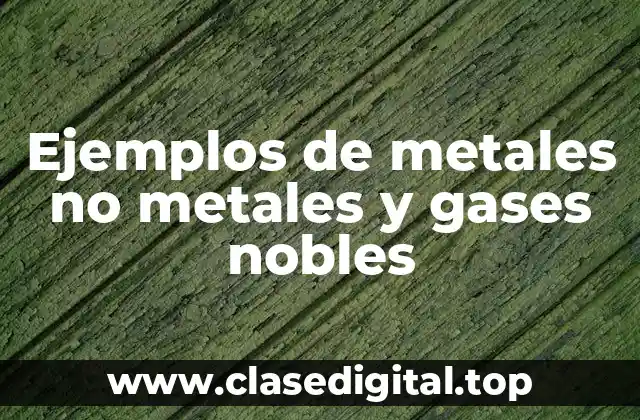 Ejemplos de metales no metales y gases nobles