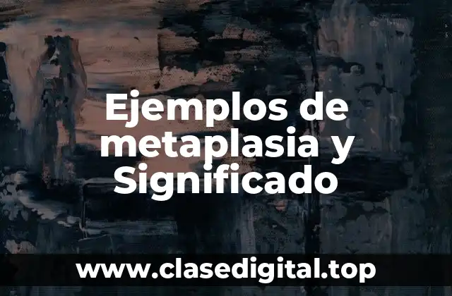 Ejemplos de metaplasia y Significado