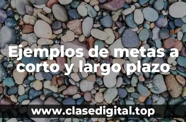 Ejemplos de metas a corto y largo plazo