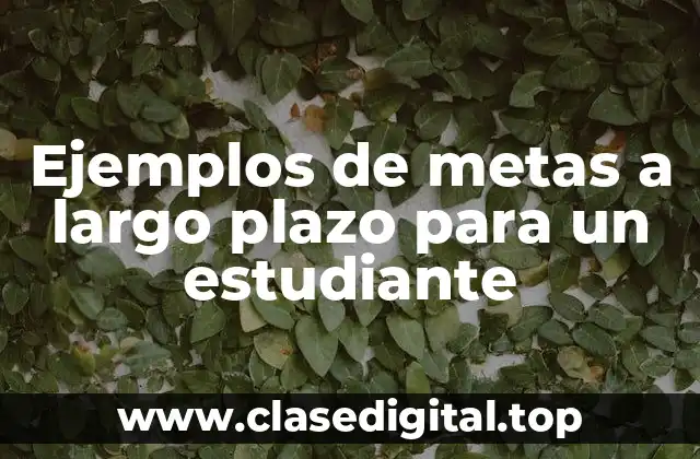 Ejemplos de metas a largo plazo para un estudiante