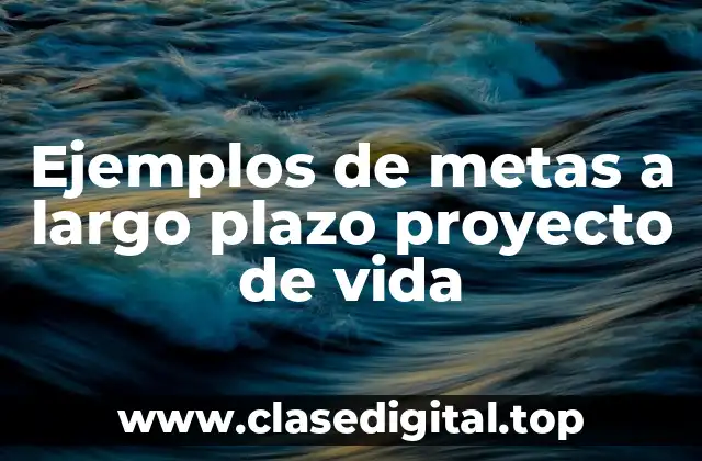 Ejemplos de metas a largo plazo proyecto de vida