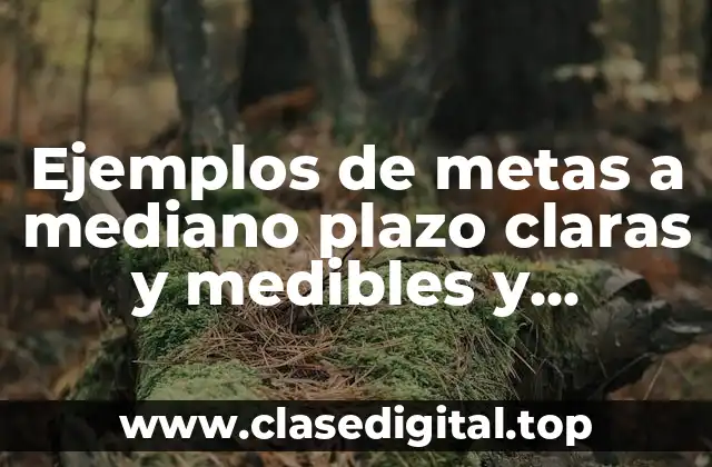 Ejemplos de metas a mediano plazo claras y medibles y Significado
