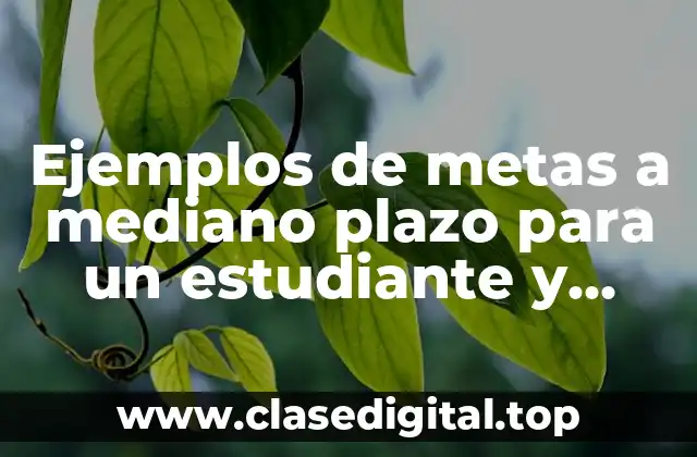 Ejemplos de metas a mediano plazo para un estudiante