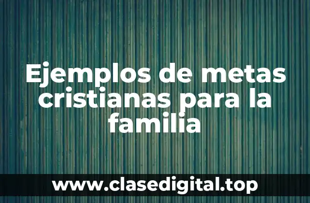 Ejemplos de metas cristianas para la familia