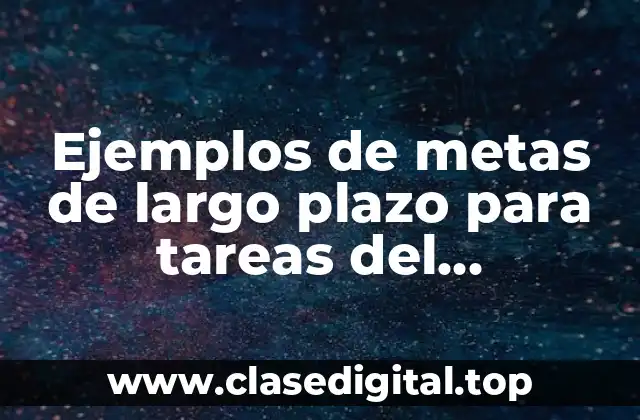 Ejemplos de metas de largo plazo para tareas del telebachillerato y Significado