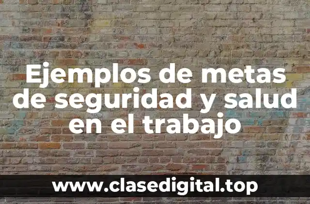 Ejemplos de metas de seguridad y salud en el trabajo