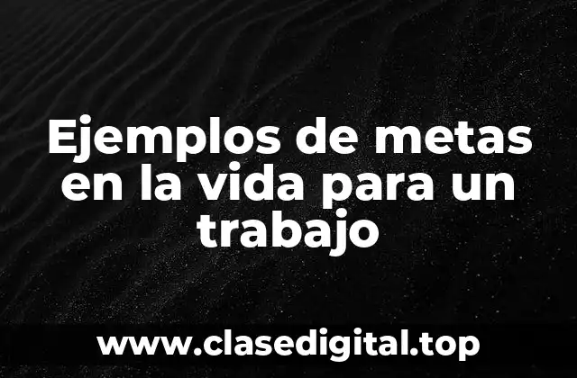 Ejemplos de metas en la vida para un trabajo