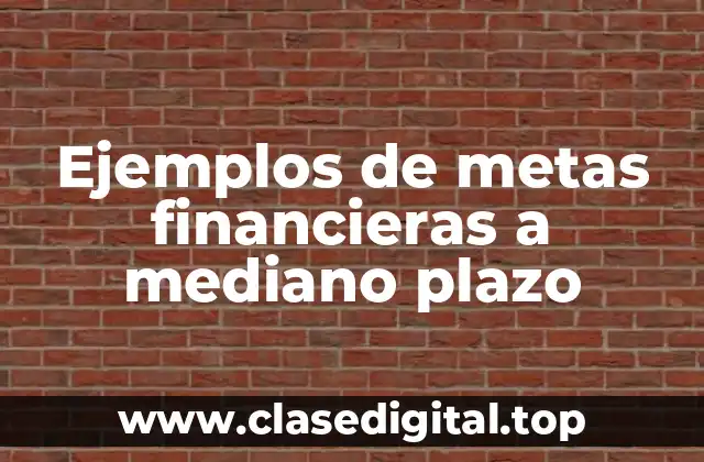 Ejemplos de metas financieras a mediano plazo