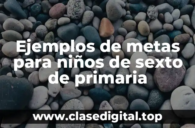 Ejemplos de metas para niños de sexto de primaria