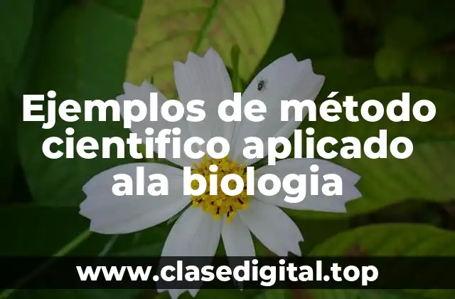 Ejemplos de método cientifico aplicado ala biologia
