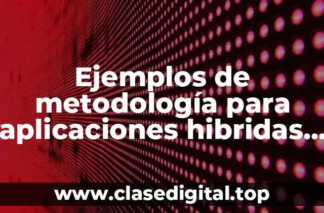 Ejemplos de metodología para aplicaciones hibridas y Significado