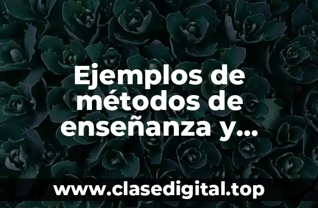 Ejemplos de métodos de enseñanza y aprendizaje
