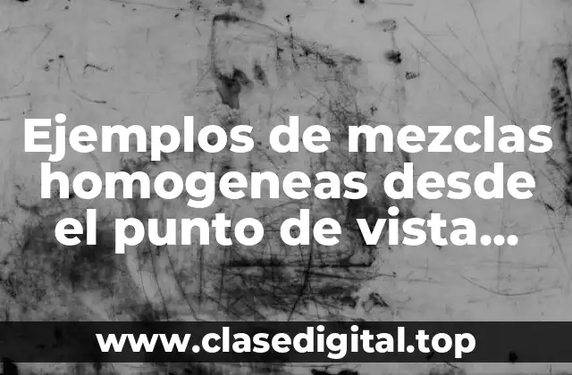 Ejemplos de mezclas homogeneas desde el punto de vista quimico