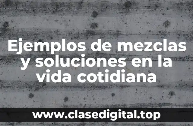 Ejemplos de mezclas y soluciones en la vida cotidiana