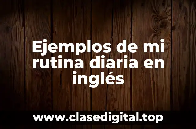 Ejemplos de mi rutina diaria en inglés