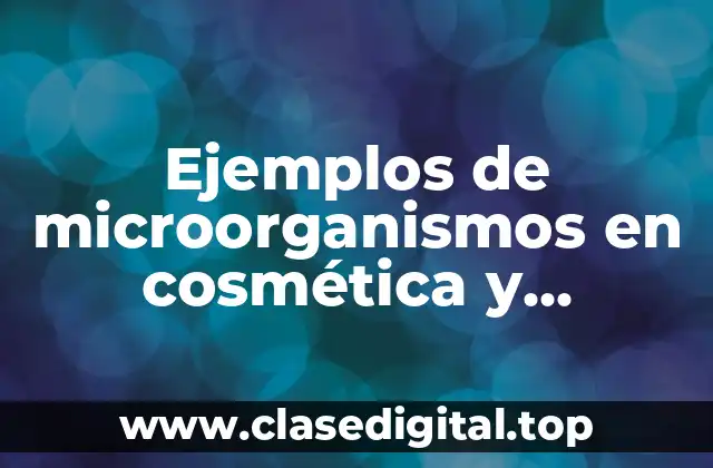 Ejemplos de microorganismos en cosmética y Significado