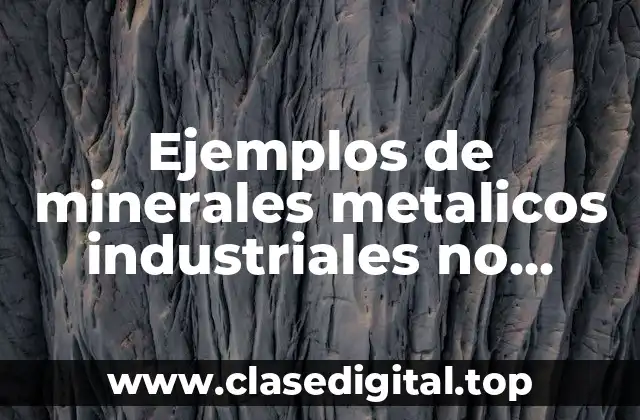 Ejemplos de minerales metalicos industriales no ferrosos y Significado