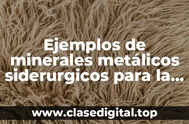 Ejemplos de minerales metálicos siderurgicos para la elaboración de acero