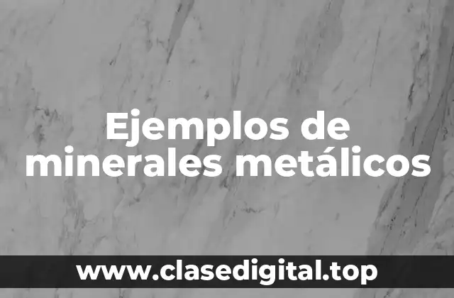 Ejemplos de minerales metálicos