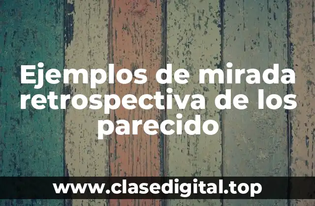Ejemplos de mirada retrospectiva de los parecido