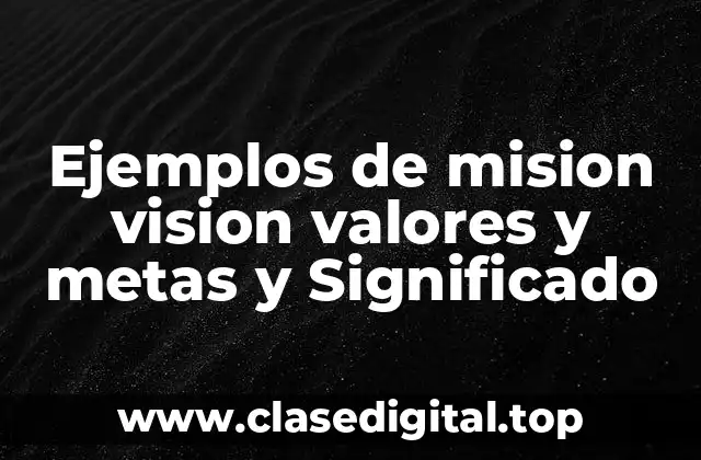 Ejemplos de mision vision valores y metas y Significado